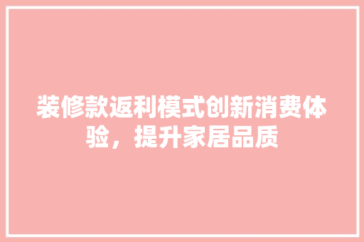 装修款返利模式创新消费体验，提升家居品质