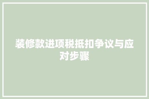 装修款进项税抵扣争议与应对步骤