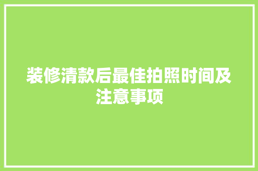 装修清款后最佳拍照时间及注意事项