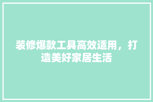 装修爆款工具高效适用，打造美好家居生活