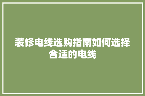 装修电线选购指南如何选择合适的电线