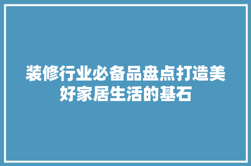装修行业必备品盘点打造美好家居生活的基石