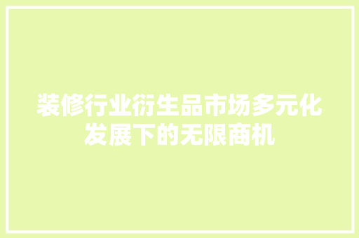 装修行业衍生品市场多元化发展下的无限商机