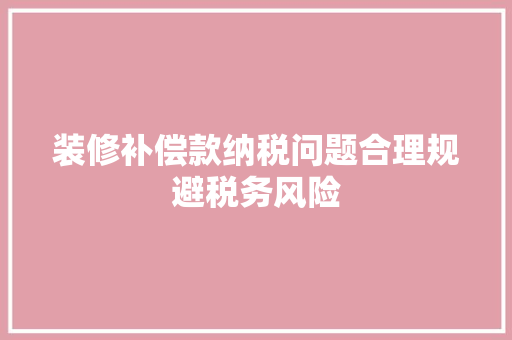 装修补偿款纳税问题合理规避税务风险