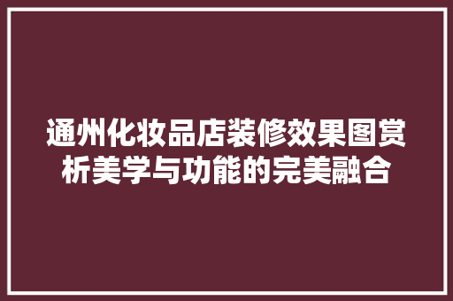 通州化妆品店装修效果图赏析美学与功能的完美融合