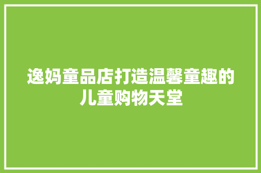 逸妈童品店打造温馨童趣的儿童购物天堂