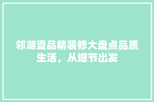 邻湖壹品精装修大盘点品质生活，从细节出发
