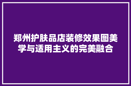 郑州护肤品店装修效果图美学与适用主义的完美融合