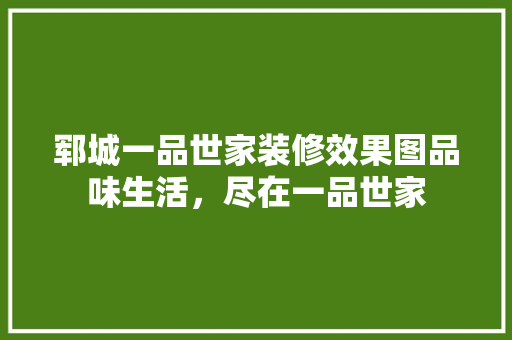 郓城一品世家装修效果图品味生活，尽在一品世家