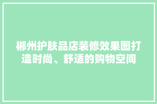 郴州护肤品店装修效果图打造时尚、舒适的购物空间