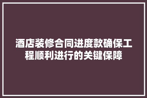 酒店装修合同进度款确保工程顺利进行的关键保障