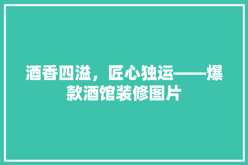 酒香四溢，匠心独运——爆款酒馆装修图片