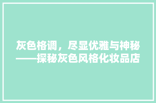 灰色格调，尽显优雅与神秘——探秘灰色风格化妆品店装修艺术