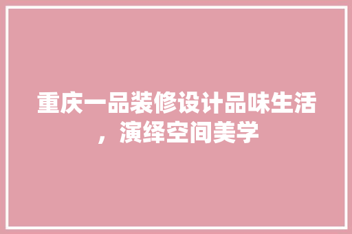 重庆一品装修设计品味生活，演绎空间美学