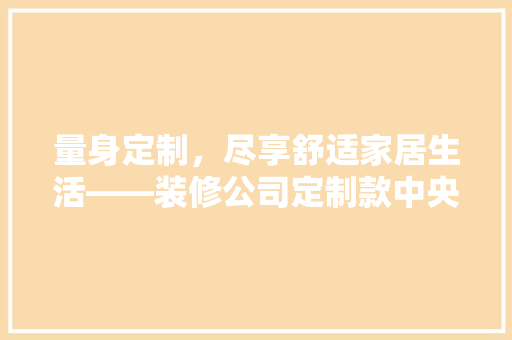量身定制，尽享舒适家居生活——装修公司定制款中央空调评测报告
