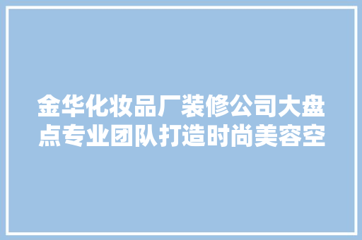 金华化妆品厂装修公司大盘点专业团队打造时尚美容空间