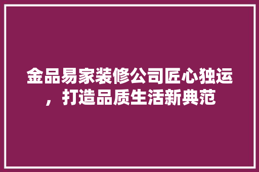 金品易家装修公司匠心独运，打造品质生活新典范