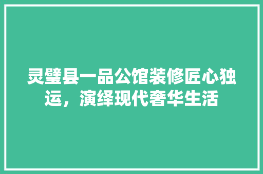 灵璧县一品公馆装修匠心独运，演绎现代奢华生活