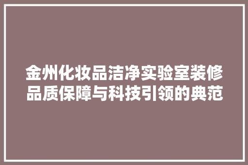金州化妆品洁净实验室装修品质保障与科技引领的典范