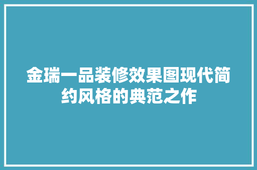 金瑞一品装修效果图现代简约风格的典范之作