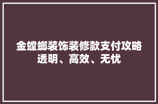 金螳螂装饰装修款支付攻略透明、高效、无忧