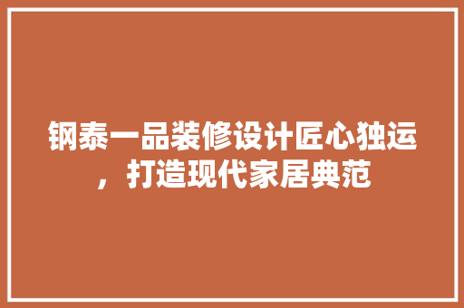钢泰一品装修设计匠心独运，打造现代家居典范