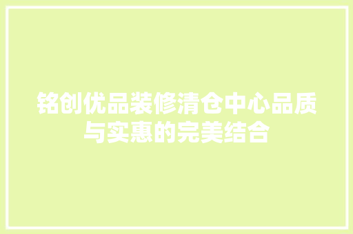 铭创优品装修清仓中心品质与实惠的完美结合