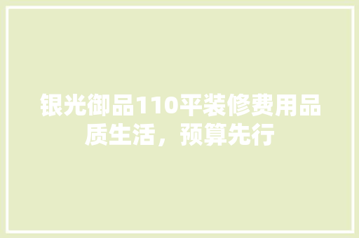 银光御品110平装修费用品质生活，预算先行