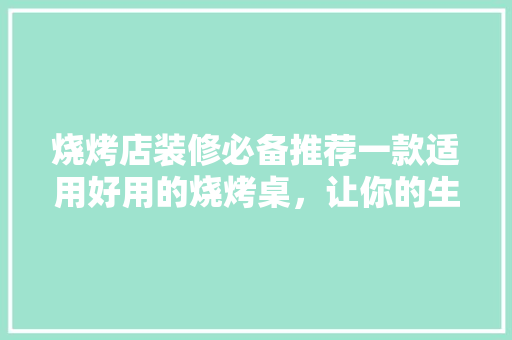 烧烤店装修必备推荐一款适用好用的烧烤桌，让你的生意更红火！