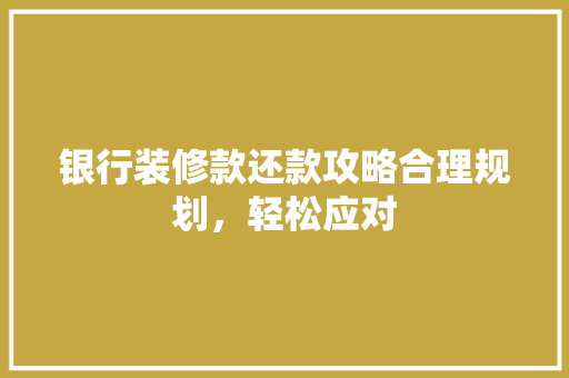 银行装修款还款攻略合理规划，轻松应对