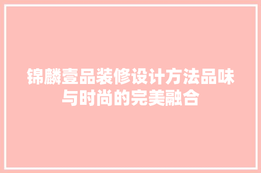 锦麟壹品装修设计方法品味与时尚的完美融合