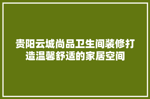 贵阳云城尚品卫生间装修打造温馨舒适的家居空间