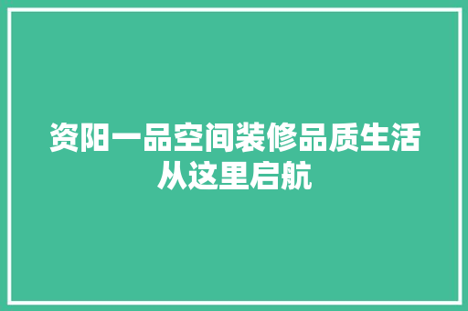 资阳一品空间装修品质生活从这里启航
