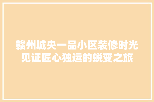 赣州城央一品小区装修时光见证匠心独运的蜕变之旅