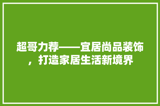 超哥力荐——宜居尚品装饰，打造家居生活新境界