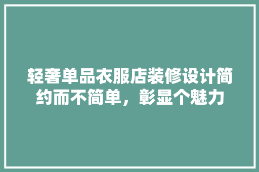 轻奢单品衣服店装修设计简约而不简单，彰显个魅力