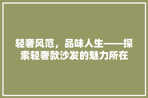 轻奢风范，品味人生——探索轻奢款沙发的魅力所在  第1张