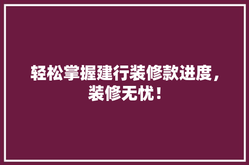 轻松掌握建行装修款进度，装修无忧！