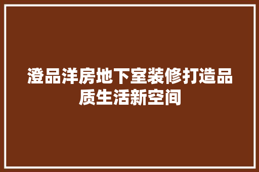 澄品洋房地下室装修打造品质生活新空间
