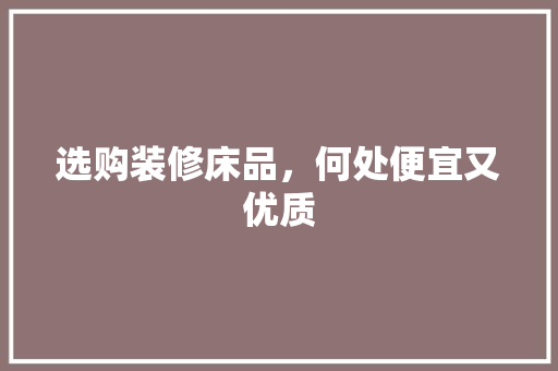 选购装修床品，何处便宜又优质