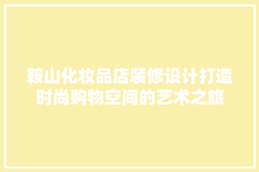 鞍山化妆品店装修设计打造时尚购物空间的艺术之旅
