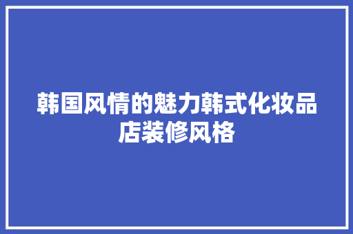 韩国风情的魅力韩式化妆品店装修风格