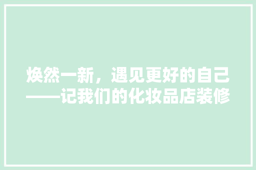 焕然一新，遇见更好的自己——记我们的化妆品店装修完工