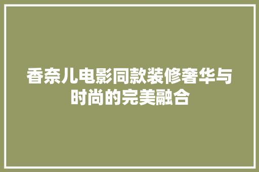 香奈儿电影同款装修奢华与时尚的完美融合
