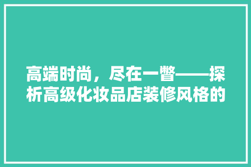 高端时尚，尽在一瞥——探析高级化妆品店装修风格的艺术魅力