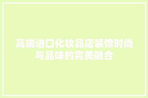 高端进口化妆品店装修时尚与品味的完美融合