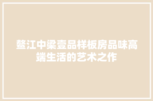 鳌江中梁壹品样板房品味高端生活的艺术之作