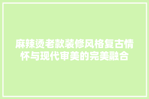 麻辣烫老款装修风格复古情怀与现代审美的完美融合