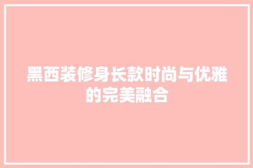 黑西装修身长款时尚与优雅的完美融合