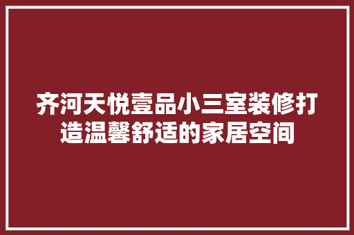 齐河天悦壹品小三室装修打造温馨舒适的家居空间